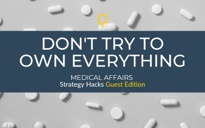 Medical Affairs Strategy Hacks: Don’t Try to Own Everything