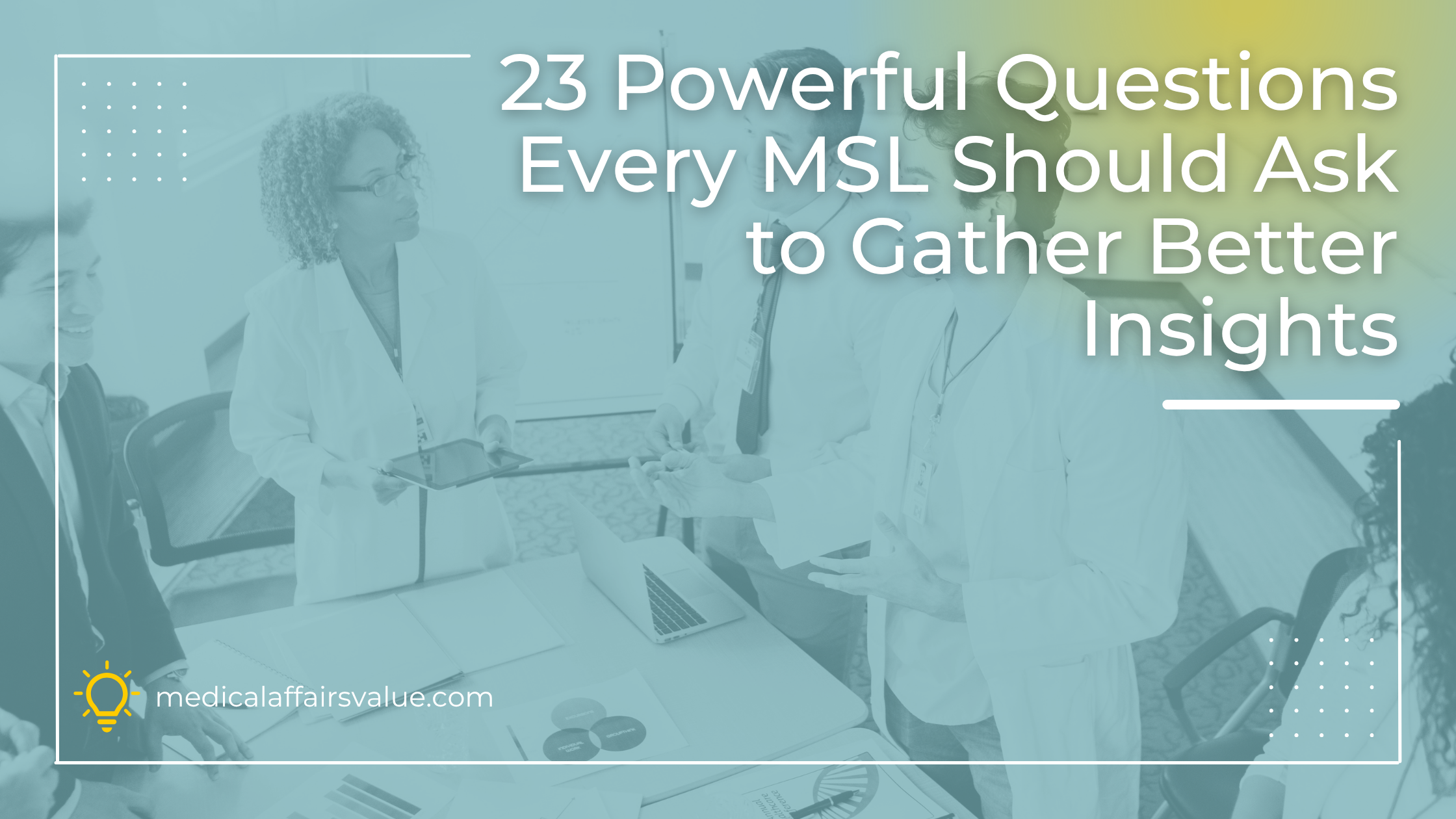 23 Powerful Questions Every MSL Should Ask to Gather Better Insights 23 Powerful Questions Every MSL Should Ask to Gather Better Insights